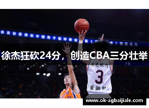 徐杰狂砍24分，创造CBA三分壮举